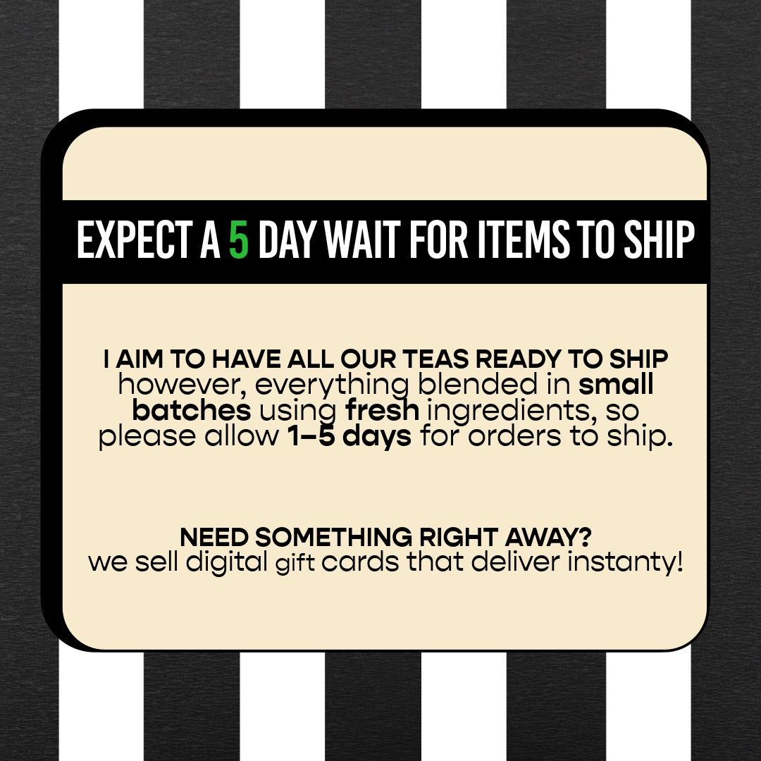 a message that says "EXPECT A 5 DAY WAIT FOR ITEMS TO SHIP I AIM TO HAVE ALL OUR TEAS READY TO SHIP however, everything blended in small batches using fresh ingredients, so please allow 1-5 days for orders to ship."